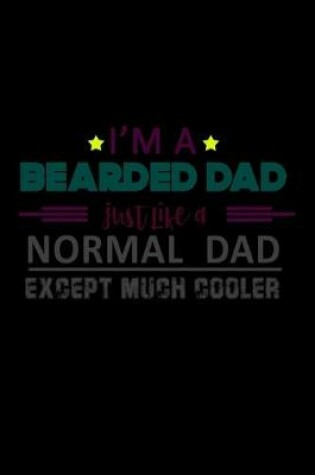 Cover of I'm a Bearded Dad just like a Normal Dad Except much Cooler