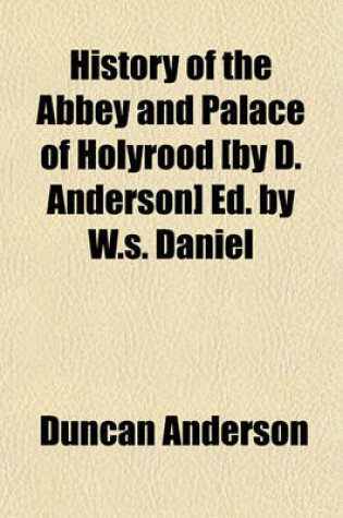 Cover of History of the Abbey and Palace of Holyrood [By D. Anderson] Ed. by W.S. Daniel