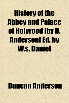 Book cover for History of the Abbey and Palace of Holyrood [By D. Anderson] Ed. by W.S. Daniel