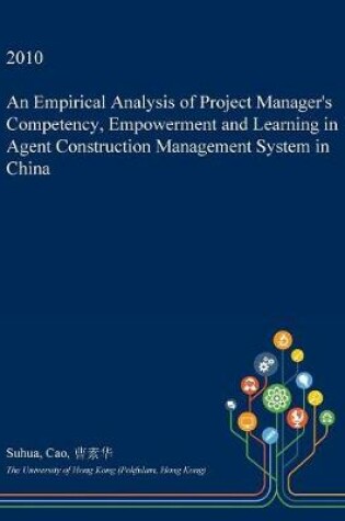 Cover of An Empirical Analysis of Project Manager's Competency, Empowerment and Learning in Agent Construction Management System in China