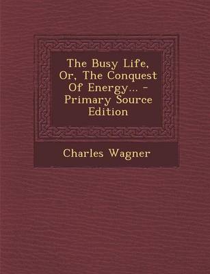 Book cover for The Busy Life, Or, the Conquest of Energy... - Primary Source Edition