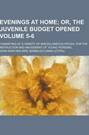 Cover of Evenings at Home; Consisting of a Variety of Miscellaneous Pieces, for the Instruction and Amusement of Young Persons.. Volume 5-6