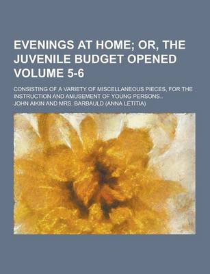 Book cover for Evenings at Home; Consisting of a Variety of Miscellaneous Pieces, for the Instruction and Amusement of Young Persons.. Volume 5-6