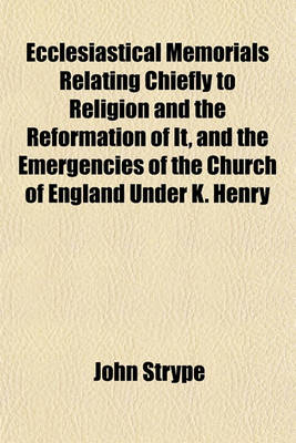 Book cover for Ecclesiastical Memorials Relating Chiefly to Religion and the Reformation of It, and the Emergencies of the Church of England Under K. Henry VIII., K. Edward VI., and Q. Mary I., with Large Appendices Containing Original Papers Volume 3, PT. 2