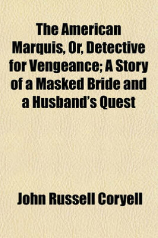 Cover of The American Marquis, Or, Detective for Vengeance; A Story of a Masked Bride and a Husband's Quest