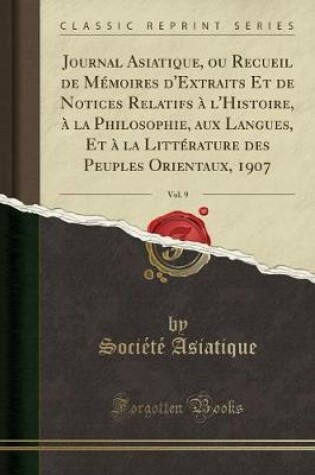 Cover of Journal Asiatique, Ou Recueil de Memoires d'Extraits Et de Notices Relatifs A l'Histoire, A La Philosophie, Aux Langues, Et A La Litterature Des Peuples Orientaux, 1907, Vol. 9 (Classic Reprint)