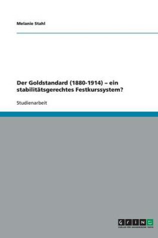 Cover of Der Goldstandard (1880-1914) - ein stabilitätsgerechtes Festkurssystem?