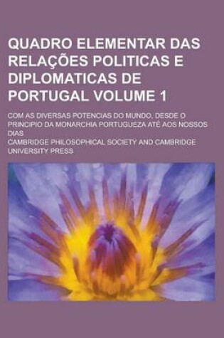 Cover of Quadro Elementar Das Relacoes Politicas E Diplomaticas de Portugal; Com as Diversas Potencias Do Mundo, Desde O Principio Da Monarchia Portugueza Ate Aos Nossos Dias Volume 1