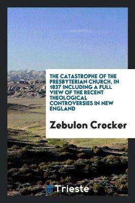 Book cover for The Catastrophe of the Presbyterian Church, in 1837 Including a Full View of the Recent Theological Controversies in New England