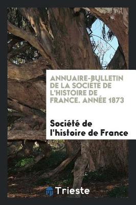 Book cover for Annuaire-Bulletin de la Soci t  de l'Histoire de France. Ann e 1873