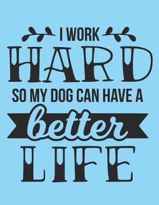 Book cover for I Work Hard So My Dog Can Have A Better Life Notebook Journal