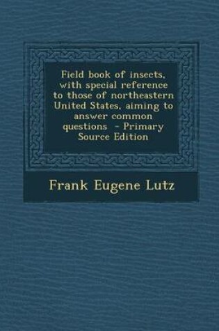 Cover of Field Book of Insects, with Special Reference to Those of Northeastern United States, Aiming to Answer Common Questions - Primary Source Edition