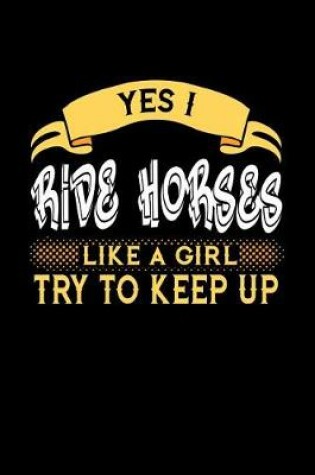 Cover of Yes I Ride Horses Like a Girl Try to Keep Up