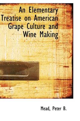 Cover of An Elementary Treatise on American Grape Culture and Wine Making