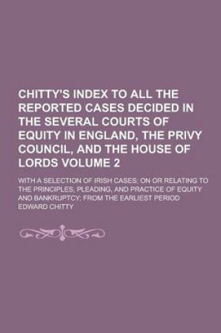 Cover of Chitty's Index to All the Reported Cases Decided in the Several Courts of Equity in England, the Privy Council, and the House of Lords; With a Selection of Irish Cases; On or Relating to the Principles, Pleading, and Practice of Volume 2