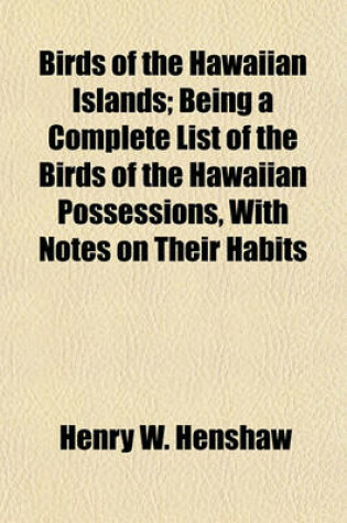 Cover of Birds of the Hawaiian Islands; Being a Complete List of the Birds of the Hawaiian Possessions, with Notes on Their Habits