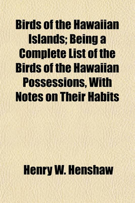 Book cover for Birds of the Hawaiian Islands; Being a Complete List of the Birds of the Hawaiian Possessions, with Notes on Their Habits