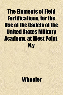 Book cover for The Elements of Field Fortifications, for the Use of the Cadets of the United States Military Academy, at West Point, N.y