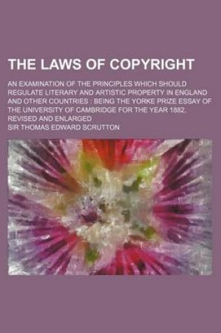 Cover of The Laws of Copyright; An Examination of the Principles Which Should Regulate Literary and Artistic Property in England and Other Countries