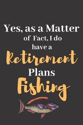 Book cover for Yes, As a Matter of Fact, I Do Have a Retirement Plans Fishing