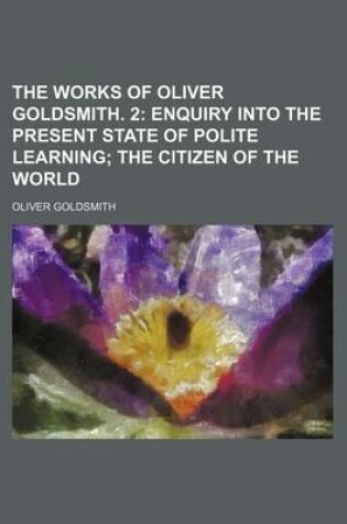 Cover of The Works of Oliver Goldsmith. 2; Enquiry Into the Present State of Polite Learning the Citizen of the World