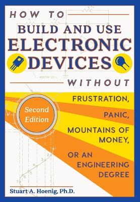 Cover of How to Build and Use Electronic Devices Without Frustration, Panic, Mountains of Money, or an Engineer Degree