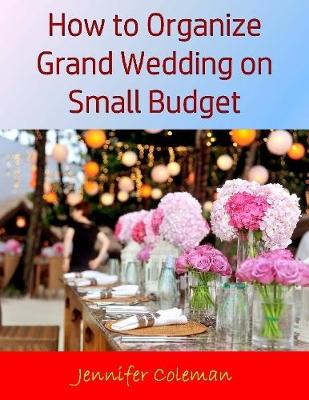 Book cover for How to Organize Grand Wedding On Small Budget