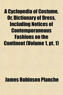 Book cover for A Cyclopedia of Costume, Or, Dictionary of Dress, Including Notices of Contemporaneous Fashions on the Continent (Volume 1, PT. 1)