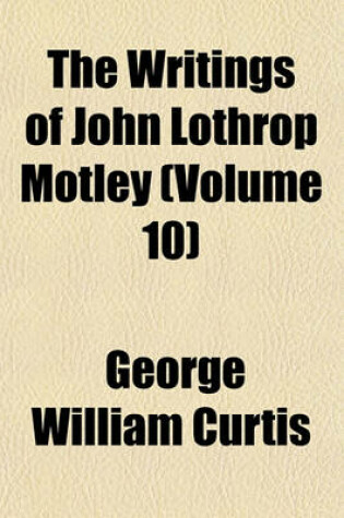 Cover of The Writings of John Lothrop Motley (Volume 10)
