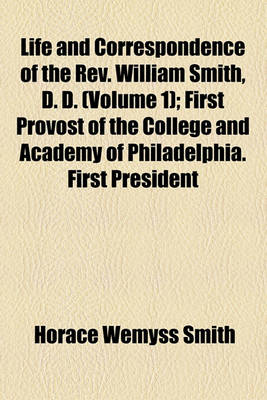 Book cover for Life and Correspondence of the REV. William Smith, D. D. (Volume 1); First Provost of the College and Academy of Philadelphia. First President of Washington College, Maryland. with Copious Extracts from His Writings