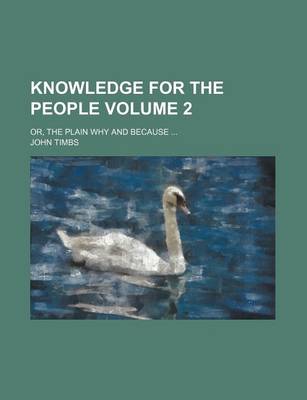 Book cover for Knowledge for the People Volume 2; Or, the Plain Why and Because