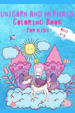 Cover of Unicorn and Mermaid Coloring Book For Kids Ages 4-8