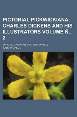 Cover of Pictorial Pickwickiana Volume N . 2; Charles Dickens and His Illustrators. with 350 Drawings and Engravings