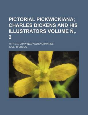 Book cover for Pictorial Pickwickiana Volume N . 2; Charles Dickens and His Illustrators. with 350 Drawings and Engravings