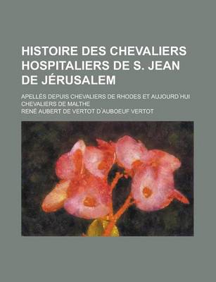 Book cover for Histoire Des Chevaliers Hospitaliers de S. Jean de Jerusalem; Apelles Depuis Chevaliers de Rhodes Et Aujourd Hui Chevaliers de Malthe