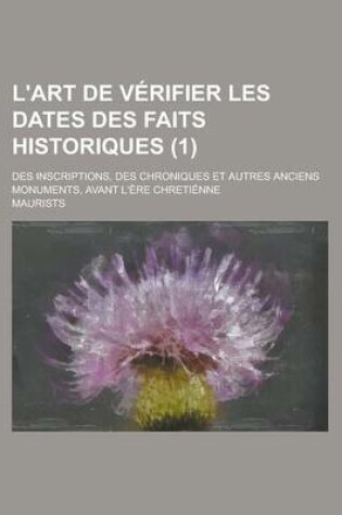 Cover of L'Art de Verifier Les Dates Des Faits Historiques; Des Inscriptions, Des Chroniques Et Autres Anciens Monuments, Avant L'Ere Chretienne (1 )