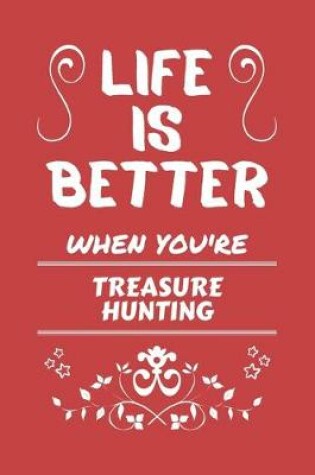 Cover of Life Is Better When You're Treasure Hunting