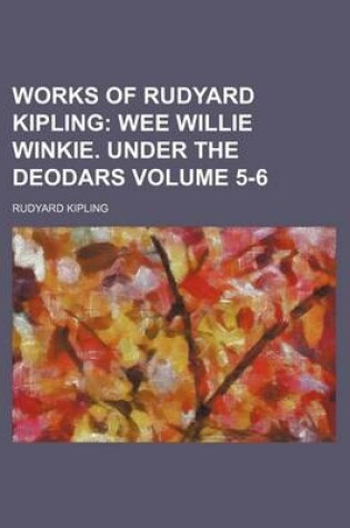 Cover of Works of Rudyard Kipling; Wee Willie Winkie. Under the Deodars Volume 5-6