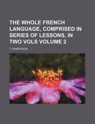 Book cover for The Whole French Language, Comprised in Series of Lessons, in Two Vols Volume 2