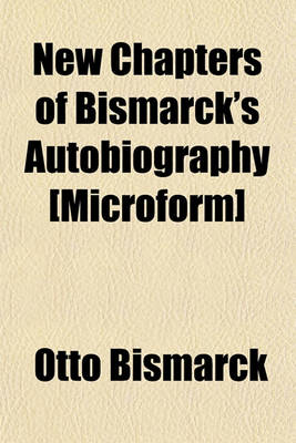 Book cover for New Chapters of Bismarck's Autobiography [Microform]