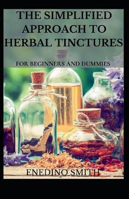 Book cover for The Simplified Approach To Herbal Tinctures For Beginners And Dummies