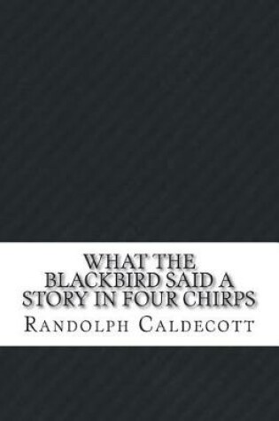 Cover of What the Blackbird said A story in four chirps