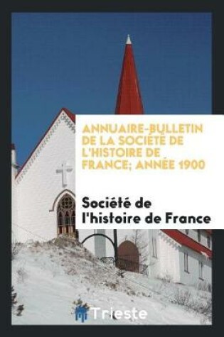 Cover of Annuaire-Bulletin de la Soci t  de l'Histoire de France; Ann e 1900