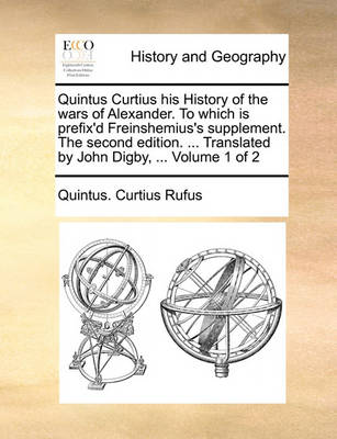 Book cover for Quintus Curtius His History of the Wars of Alexander. to Which Is Prefix'd Freinshemius's Supplement. the Second Edition. ... Translated by John Digby, ... Volume 1 of 2