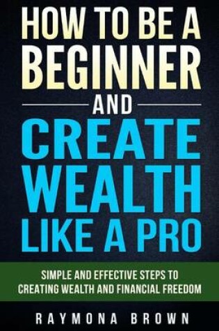Cover of How to be a Beginner and Create Wealth Like a Pro