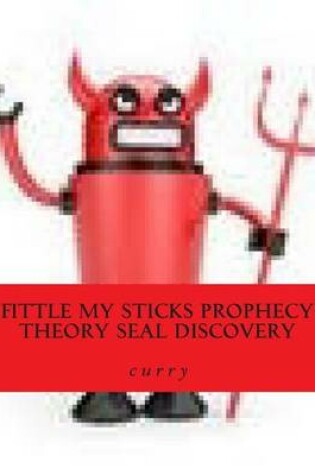 Cover of Fittle My Sticks Prophecy Theory Seal Discovery