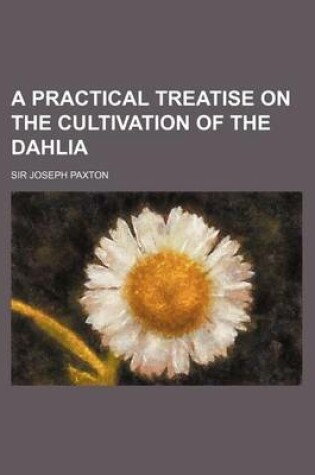 Cover of A Practical Treatise on the Cultivation of the Dahlia