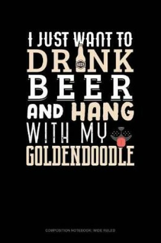 Cover of I Just Want to Drink Beer & Hang with My Goldendoodle