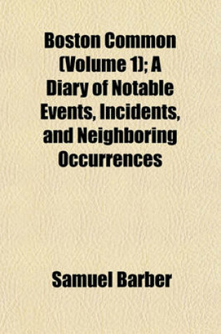 Cover of Boston Common (Volume 1); A Diary of Notable Events, Incidents, and Neighboring Occurrences