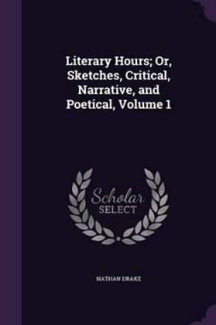 Cover of Literary Hours; Or, Sketches, Critical, Narrative, and Poetical, Volume 1